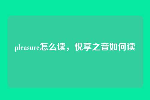 pleasure怎么读，悦享之音如何读