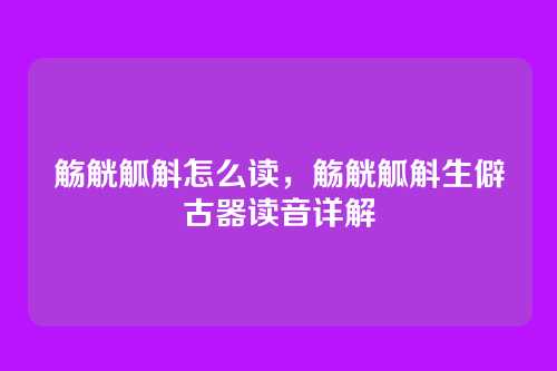 觞觥觚斛怎么读，觞觥觚斛生僻古器读音详解