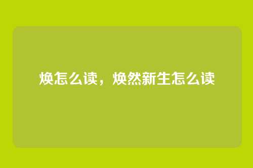 焕怎么读，焕然新生怎么读