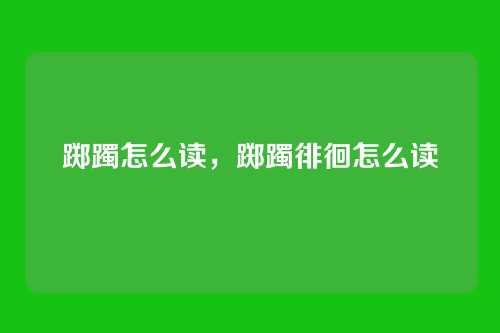 踯躅怎么读，踯躅徘徊怎么读
