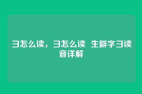 彐怎么读，彐怎么读  生僻字彐读音详解