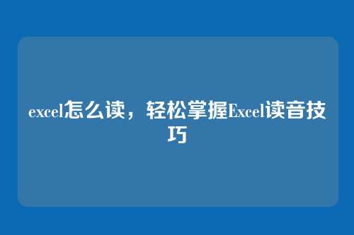 excel怎么读，轻松掌握Excel读音技巧