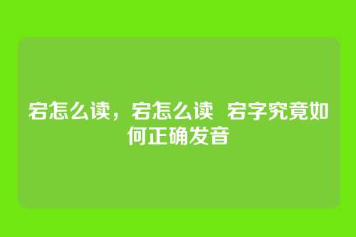 宕怎么读，宕怎么读  宕字究竟如何正确发音