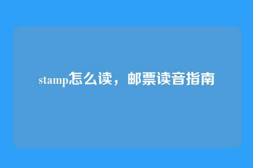 stamp怎么读，邮票读音指南
