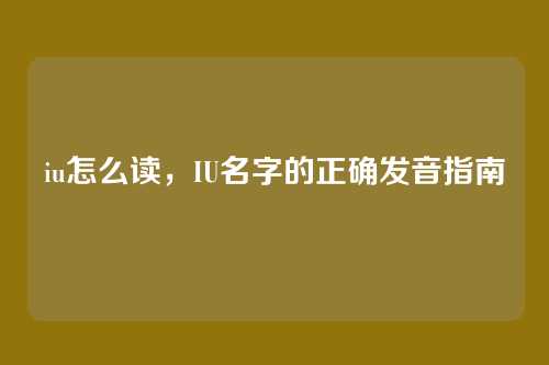iu怎么读,IU名字的正确发音指南