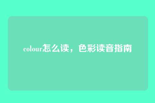 colour怎么读，色彩读音指南