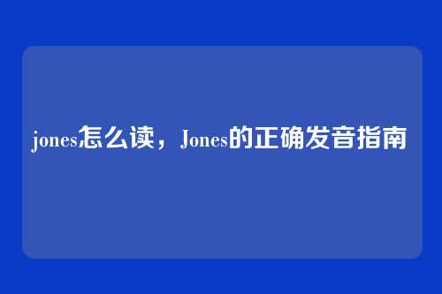 jones怎么读，Jones的正确发音指南
