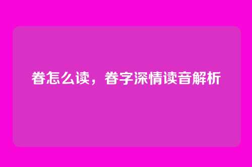 眷怎么读,眷字深情读音解析