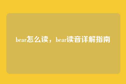 bear怎么读,bear读音详解指南