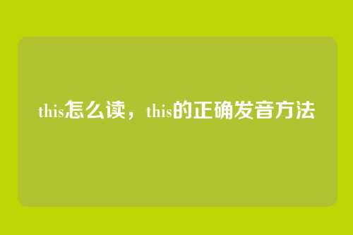 this怎么读,this的正确发音方法