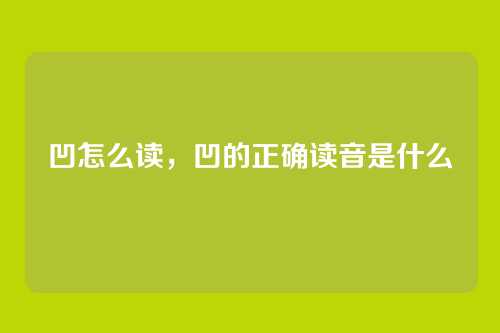凹怎么读,凹的正确读音是什么