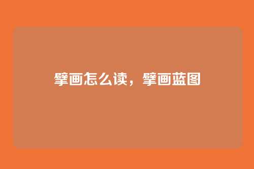 擘画怎么读,擘画蓝图