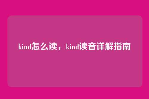 kind怎么读，kind读音详解指南