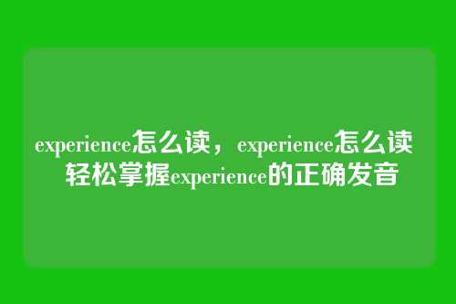experience怎么读,experience怎么读 轻松掌握experience的正确发音