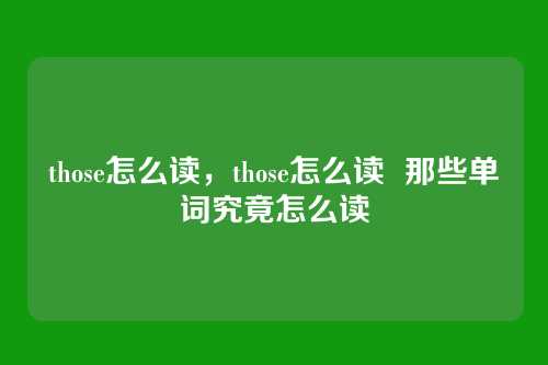those怎么读,those怎么读 那些单词究竟怎么读
