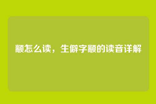 颛怎么读,生僻字颛的读音详解