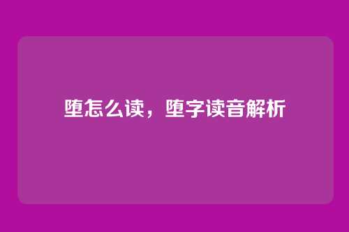 堕怎么读,堕字读音解析