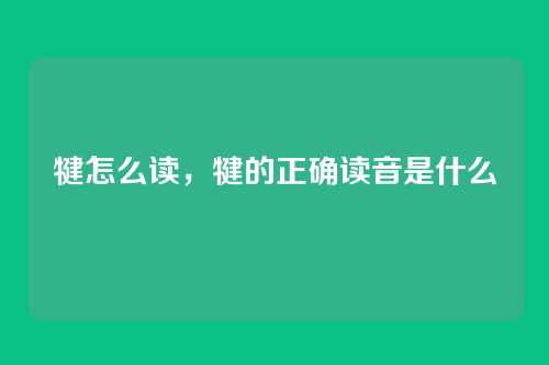犍怎么读,犍的正确读音是什么