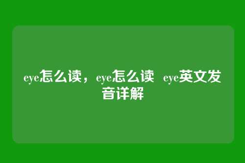 eye怎么读,eye怎么读 eye英文发音详解