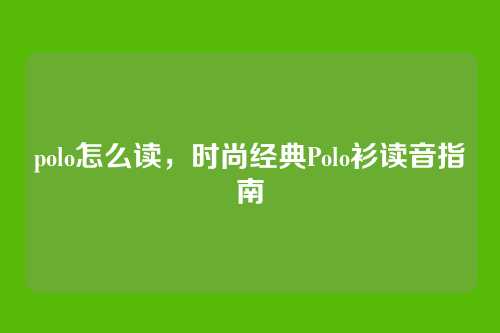 polo怎么读,时尚经典Polo衫读音指南