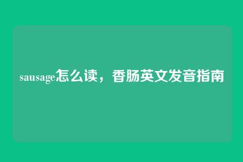 sausage怎么读,香肠英文发音指南