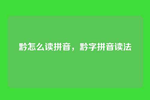 黔怎么读拼音,黔字拼音读法