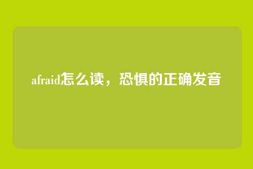 afraid怎么读,恐惧的正确发音
