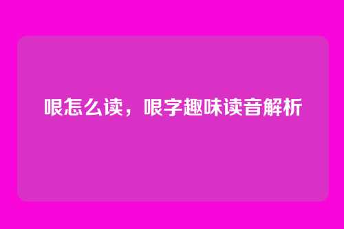 哏怎么读,哏字趣味读音解析