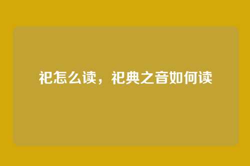 祀怎么读,祀典之音如何读