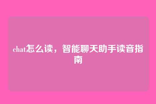 chat怎么读,智能聊天助手读音指南