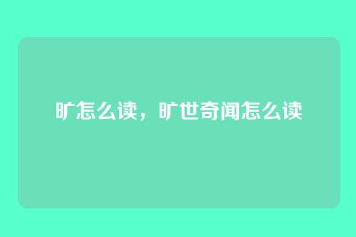 旷怎么读,旷世奇闻怎么读