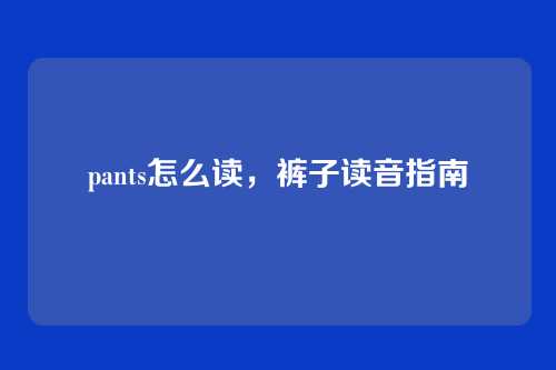 pants怎么读,裤子读音指南