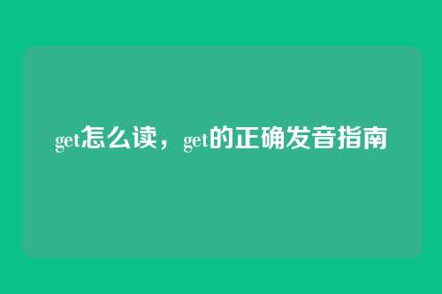 get怎么读，get的正确发音指南
