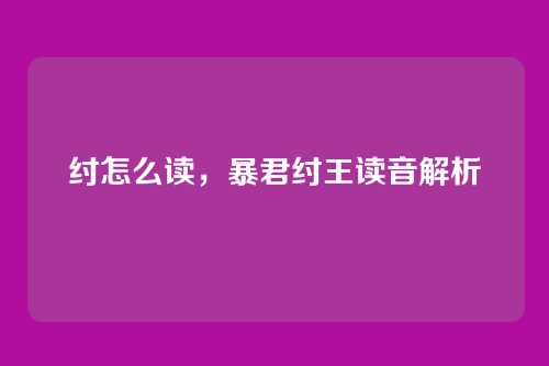 纣怎么读，暴君纣王读音解析