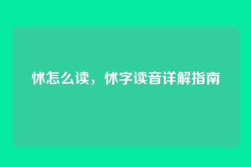 怵怎么读,怵字读音详解指南