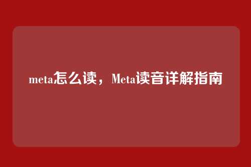 meta怎么读，Meta读音详解指南