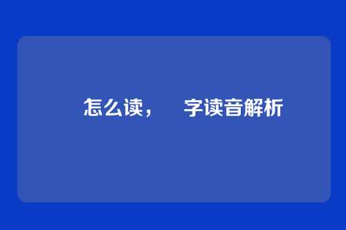 翯怎么读,翯字读音解析