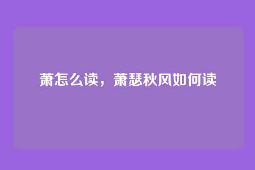 萧怎么读,萧瑟秋风如何读