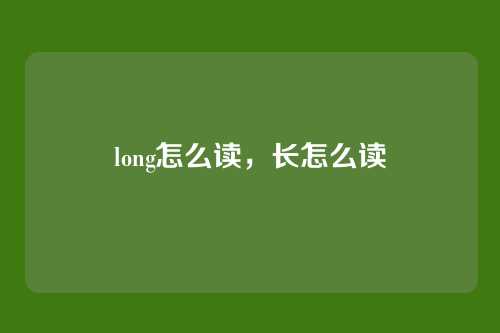 long怎么读，长怎么读