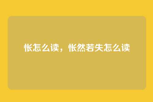 怅怎么读,怅然若失怎么读