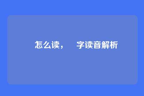 覅怎么读,覅字读音解析