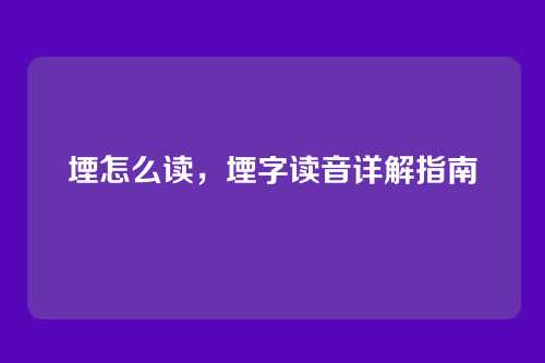 堙怎么读，堙字读音详解指南