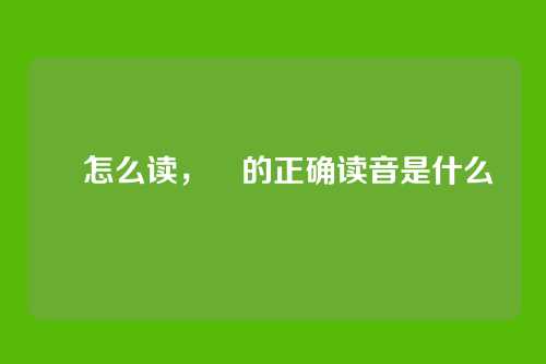 鹮怎么读,鹮的正确读音是什么