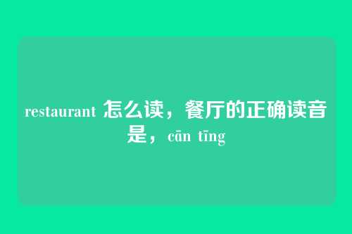 restaurant 怎么读,餐厅的正确读音是,cān tīng