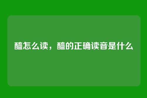 醯怎么读,醯的正确读音是什么