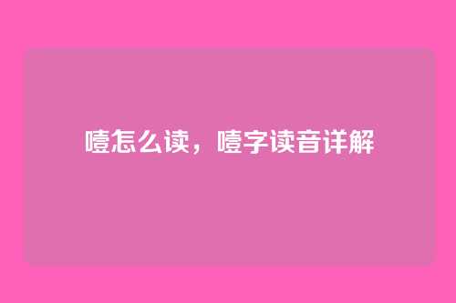 噎怎么读，噎字读音详解