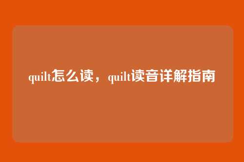 quilt怎么读,quilt读音详解指南