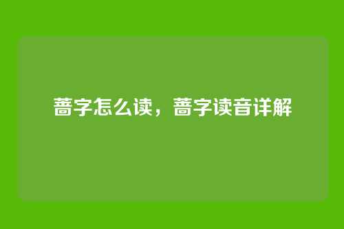 蔷字怎么读,蔷字读音详解