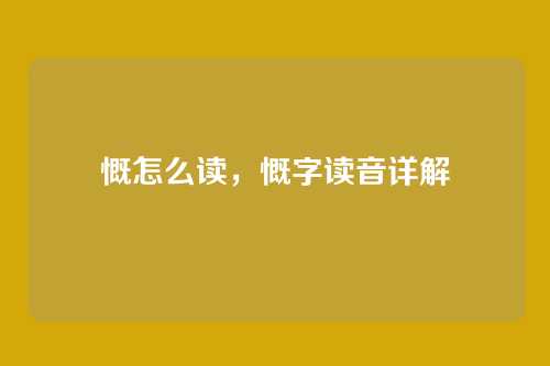 慨怎么读,慨字读音详解