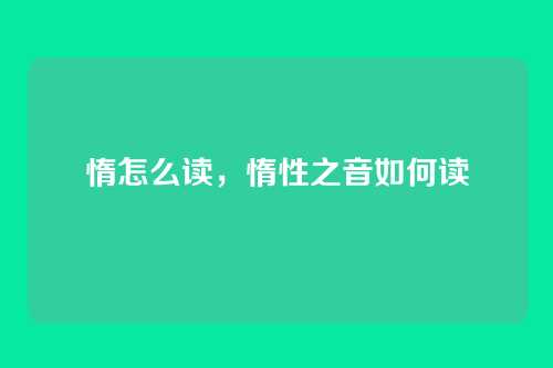 惰怎么读,惰性之音如何读